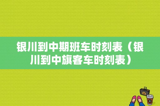 银川到中期班车时刻表（银川到中旗客车时刻表）-图1