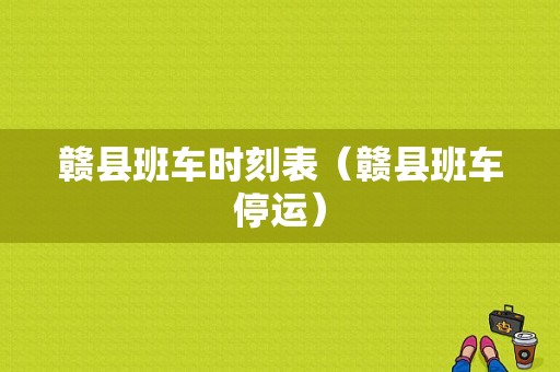 赣县班车时刻表（赣县班车停运）-图1