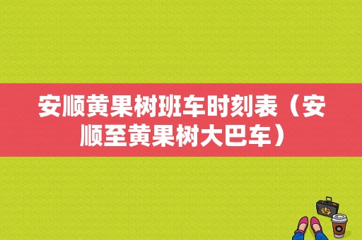 安顺黄果树班车时刻表（安顺至黄果树大巴车）