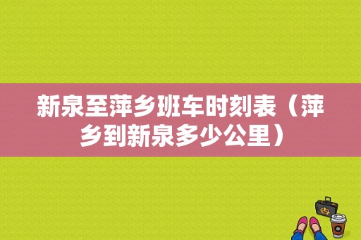 新泉至萍乡班车时刻表（萍乡到新泉多少公里）