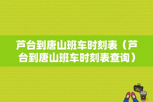 芦台到唐山班车时刻表（芦台到唐山班车时刻表查询）