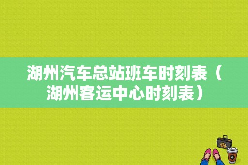 湖州汽车总站班车时刻表（湖州客运中心时刻表）