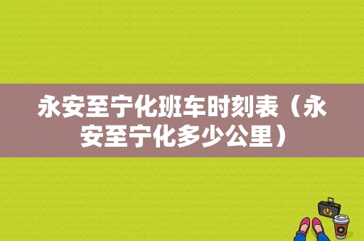 永安至宁化班车时刻表（永安至宁化多少公里）-图1