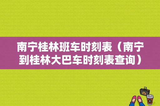 南宁桂林班车时刻表（南宁到桂林大巴车时刻表查询）-图1