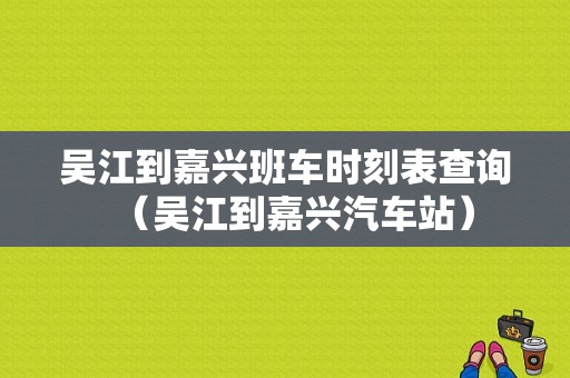 吴江到嘉兴班车时刻表查询（吴江到嘉兴汽车站）