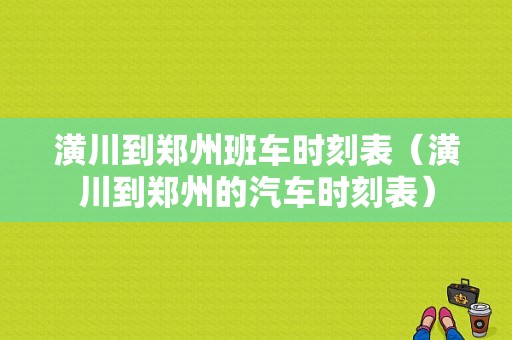 潢川到郑州班车时刻表（潢川到郑州的汽车时刻表）