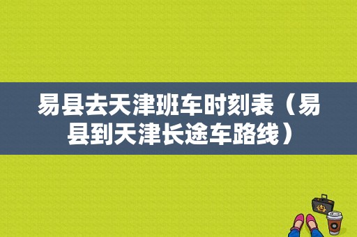 易县去天津班车时刻表（易县到天津长途车路线）-图1