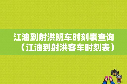 江油到射洪班车时刻表查询（江油到射洪客车时刻表）