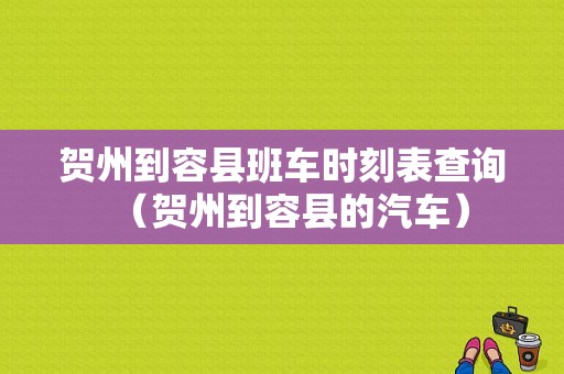 贺州到容县班车时刻表查询（贺州到容县的汽车）-图1