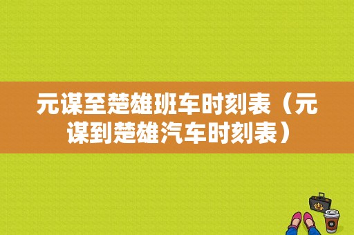 元谋至楚雄班车时刻表（元谋到楚雄汽车时刻表）