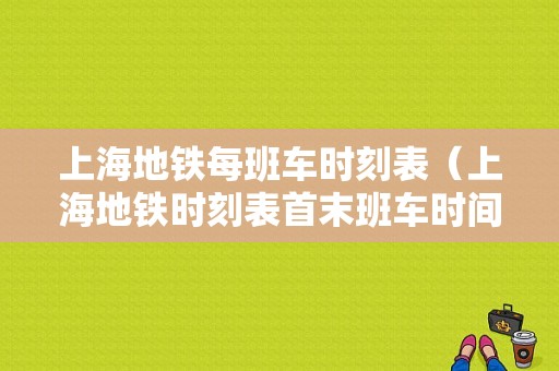 上海地铁每班车时刻表（上海地铁时刻表首末班车时间）-图1