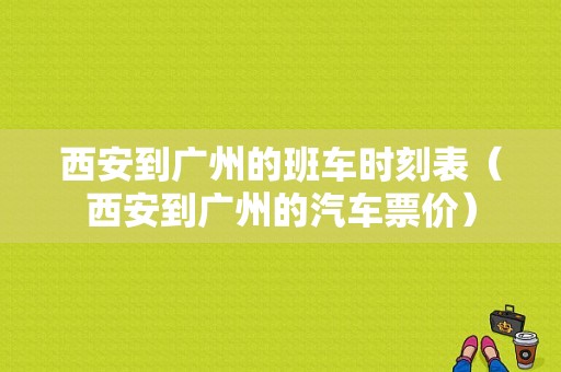 西安到广州的班车时刻表（西安到广州的汽车票价）-图1