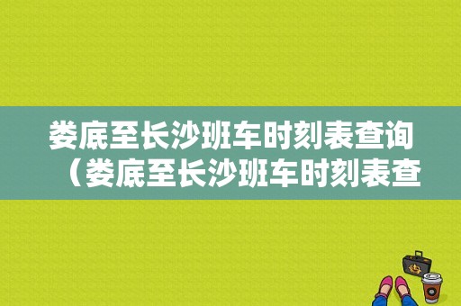 娄底至长沙班车时刻表查询（娄底至长沙班车时刻表查询电话）