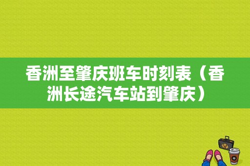 香洲至肇庆班车时刻表（香洲长途汽车站到肇庆）