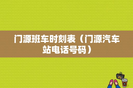 门源班车时刻表（门源汽车站电话号码）