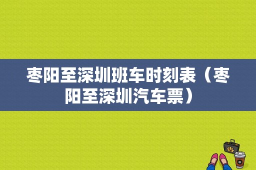 枣阳至深圳班车时刻表（枣阳至深圳汽车票）