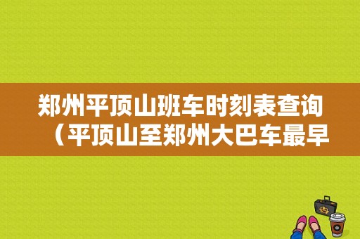 郑州平顶山班车时刻表查询（平顶山至郑州大巴车最早班车几点）