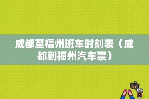 成都至福州班车时刻表（成都到福州汽车票）-图1