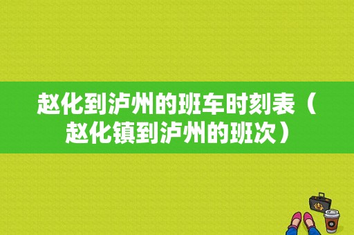 赵化到泸州的班车时刻表（赵化镇到泸州的班次）-图1