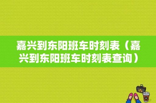 嘉兴到东阳班车时刻表（嘉兴到东阳班车时刻表查询）-图1