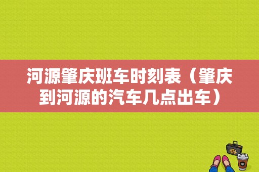 河源肇庆班车时刻表（肇庆到河源的汽车几点出车）