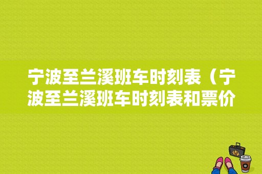 宁波至兰溪班车时刻表（宁波至兰溪班车时刻表和票价）