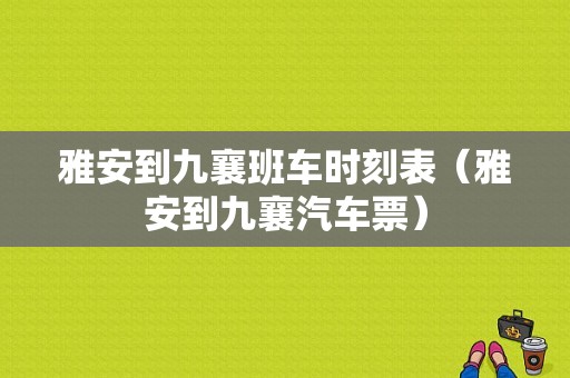 雅安到九襄班车时刻表（雅安到九襄汽车票）-图1