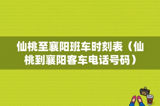 仙桃至襄阳班车时刻表（仙桃到襄阳客车电话号码）