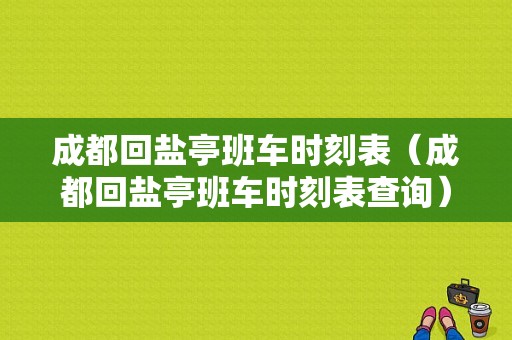 成都回盐亭班车时刻表（成都回盐亭班车时刻表查询）-图1