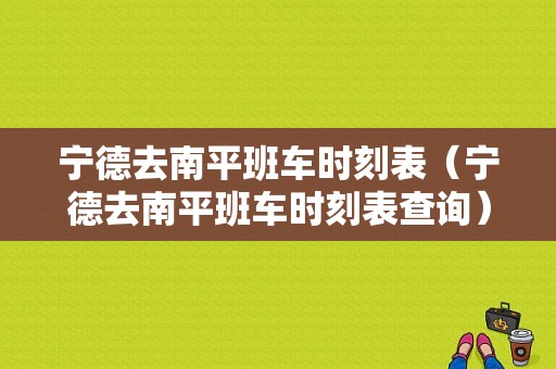 宁德去南平班车时刻表（宁德去南平班车时刻表查询）-图1