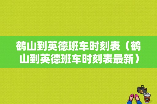 鹤山到英德班车时刻表（鹤山到英德班车时刻表最新）