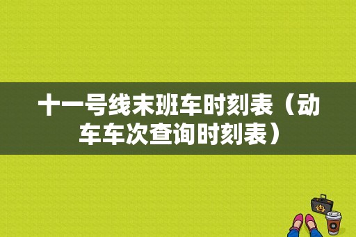 十一号线末班车时刻表（动车车次查询时刻表）-图1