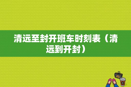 清远至封开班车时刻表（清远到开封）