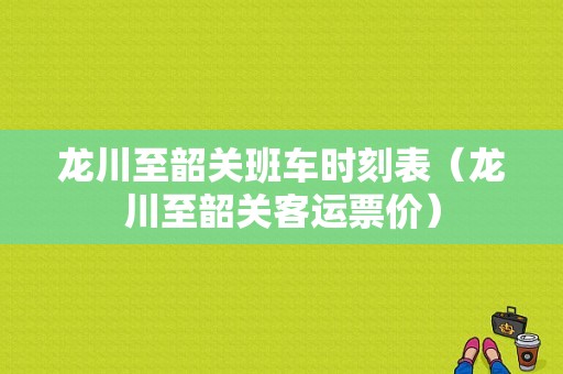 龙川至韶关班车时刻表（龙川至韶关客运票价）