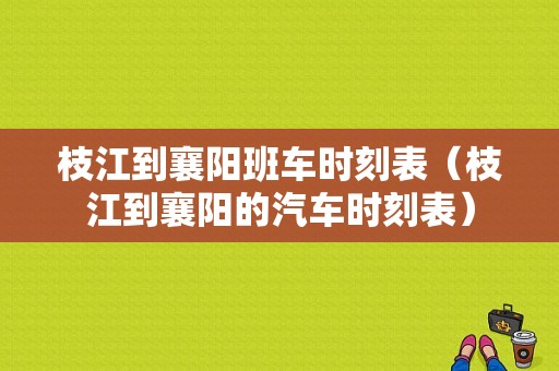 枝江到襄阳班车时刻表（枝江到襄阳的汽车时刻表）