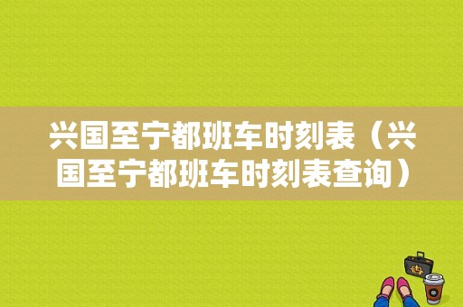 兴国至宁都班车时刻表（兴国至宁都班车时刻表查询）-图1