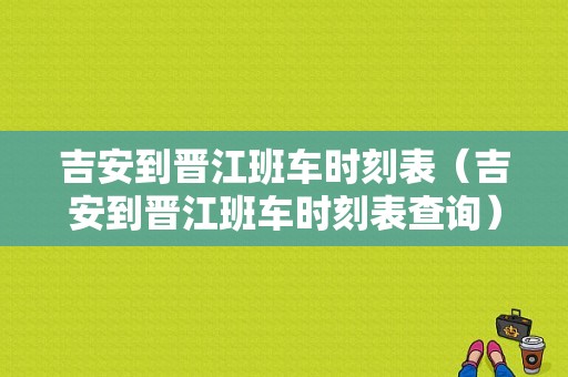 吉安到晋江班车时刻表（吉安到晋江班车时刻表查询）