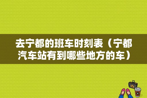 去宁都的班车时刻表（宁都汽车站有到哪些地方的车）