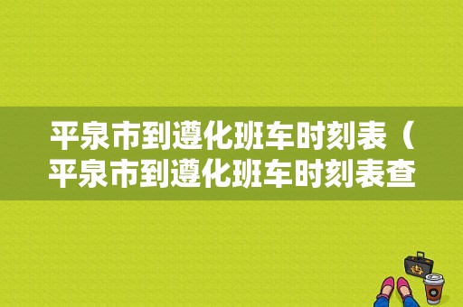 平泉市到遵化班车时刻表（平泉市到遵化班车时刻表查询）