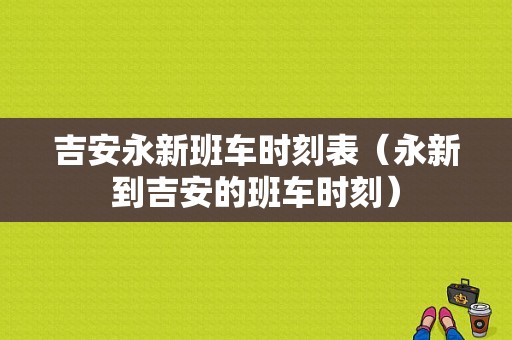 吉安永新班车时刻表（永新到吉安的班车时刻）-图1