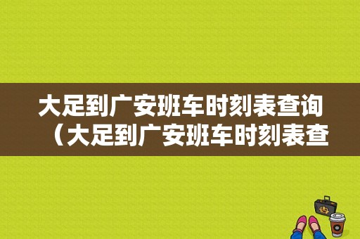 大足到广安班车时刻表查询（大足到广安班车时刻表查询最新）-图1