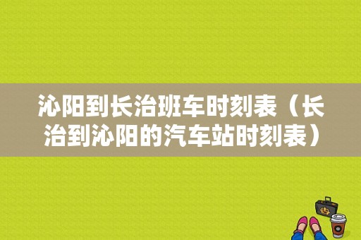 沁阳到长治班车时刻表（长治到沁阳的汽车站时刻表）-图1