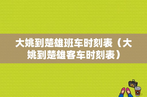 大姚到楚雄班车时刻表（大姚到楚雄客车时刻表）