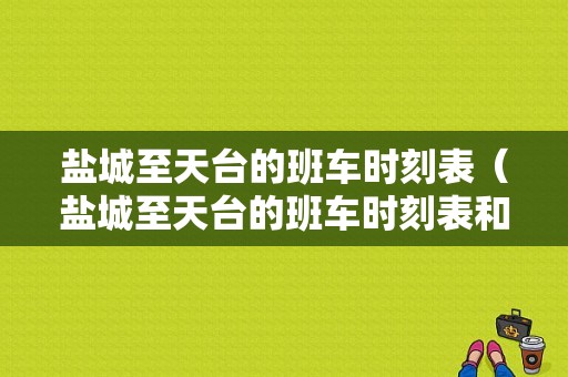 盐城至天台的班车时刻表（盐城至天台的班车时刻表和票价）