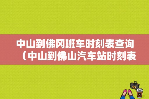 中山到佛冈班车时刻表查询（中山到佛山汽车站时刻表查询）-图1