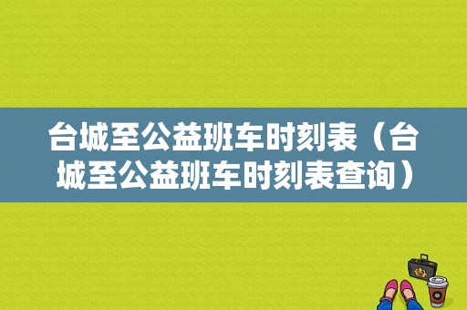 台城至公益班车时刻表（台城至公益班车时刻表查询）-图1