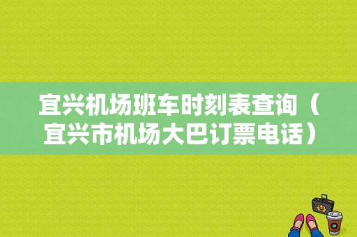 宜兴机场班车时刻表查询（宜兴市机场大巴订票电话）