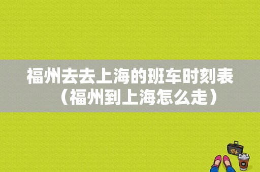 福州去去上海的班车时刻表（福州到上海怎么走）-图1