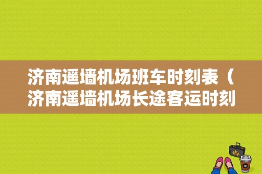 济南遥墙机场班车时刻表（济南遥墙机场长途客运时刻表）-图1