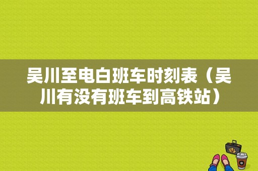 吴川至电白班车时刻表（吴川有没有班车到高铁站）